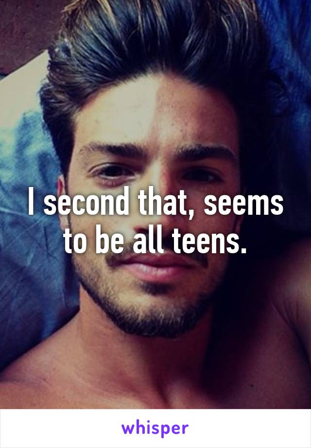 I second that, seems to be all teens.