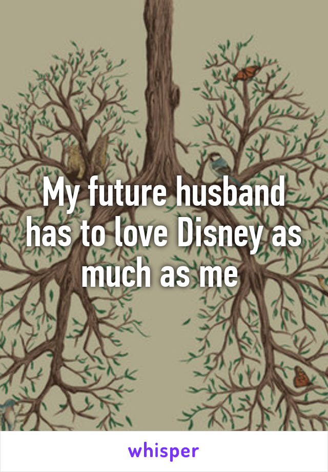 My future husband has to love Disney as much as me 