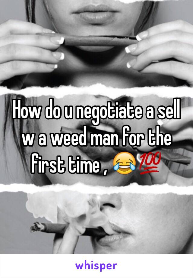 How do u negotiate a sell w a weed man for the first time , 😂💯