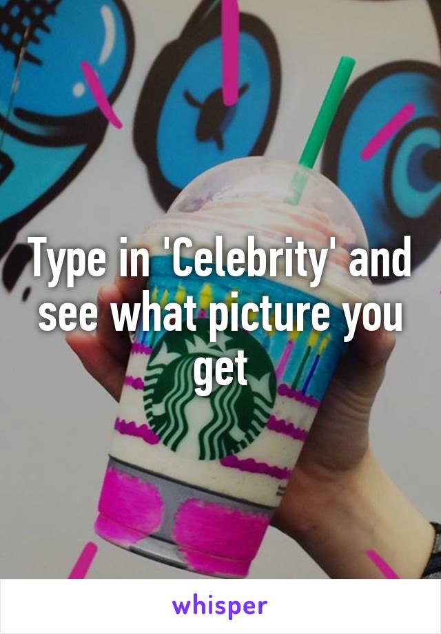 Type in 'Celebrity' and see what picture you get