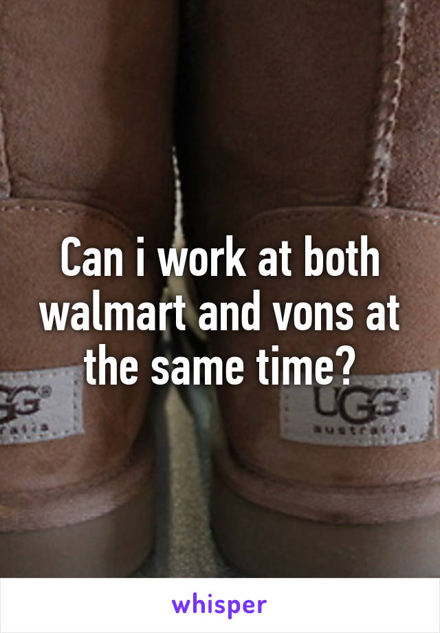 Can i work at both walmart and vons at the same time?