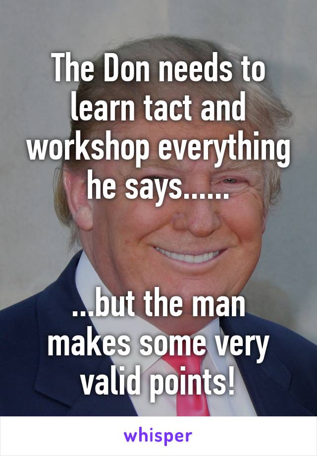 The Don needs to learn tact and workshop everything he says......


...but the man makes some very valid points!