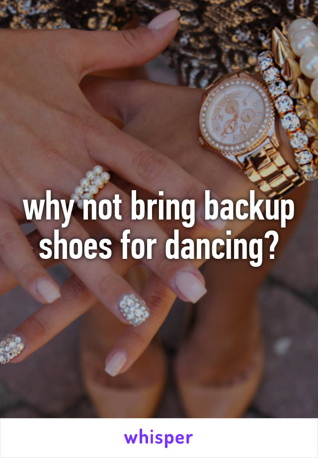 why not bring backup shoes for dancing?