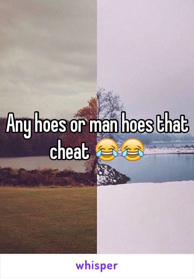 Any hoes or man hoes that cheat 😂😂