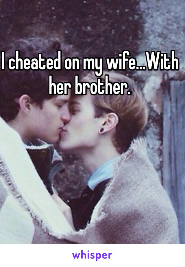 I cheated on my wife…With her brother.