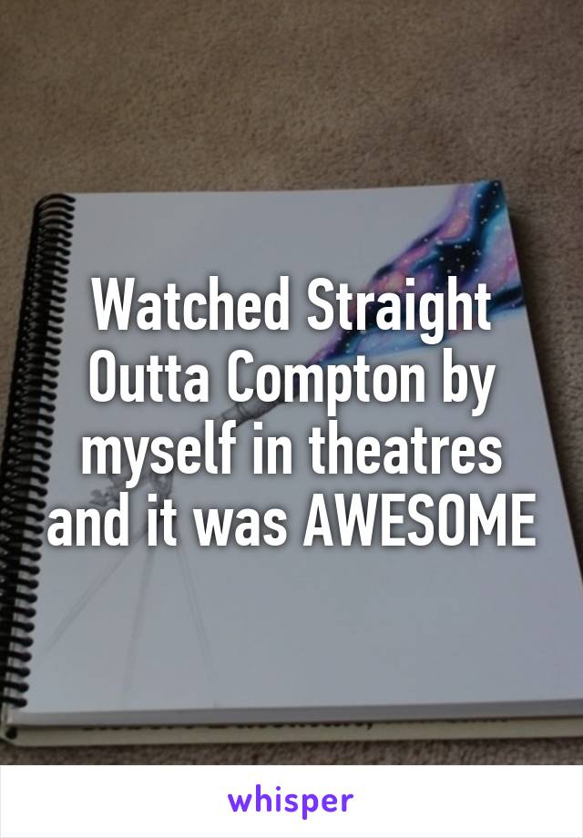 Watched Straight Outta Compton by myself in theatres and it was AWESOME