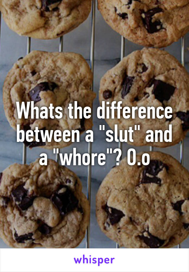 Whats the difference between a "slut" and a "whore"? O.o