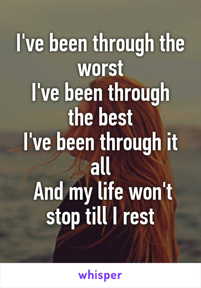 I've been through the worst
I've been through the best
I've been through it all
 And my life won't stop till I rest
