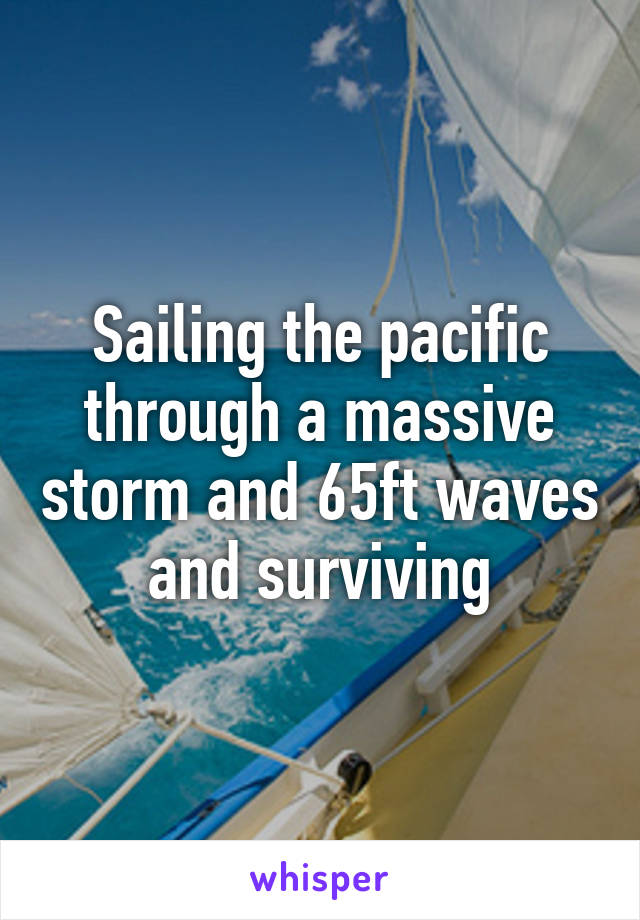 Sailing the pacific through a massive storm and 65ft waves and surviving