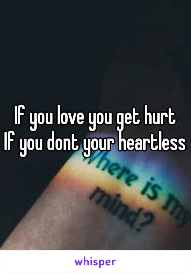 If you love you get hurt
If you dont your heartless