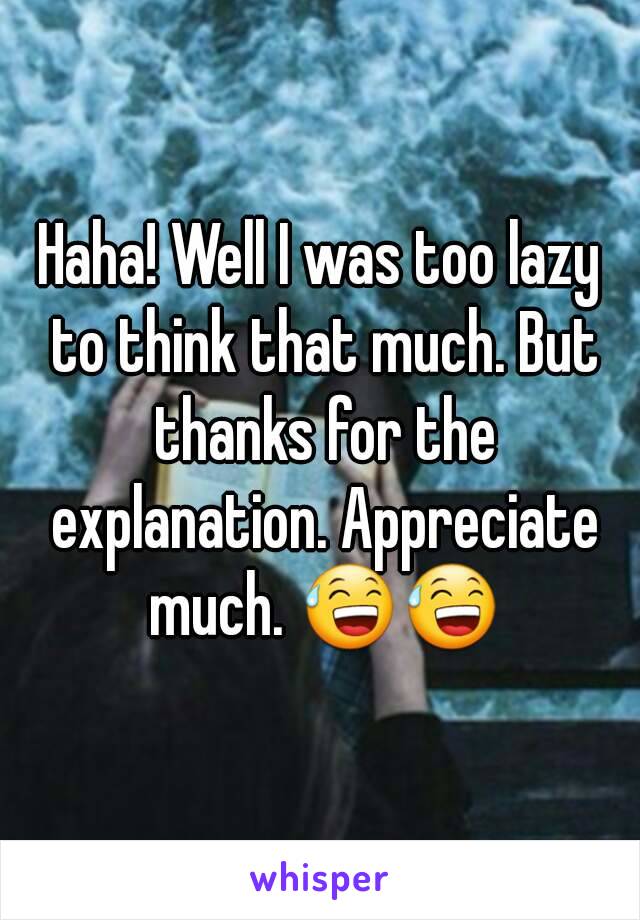 Haha! Well I was too lazy to think that much. But thanks for the explanation. Appreciate much. 😅😅