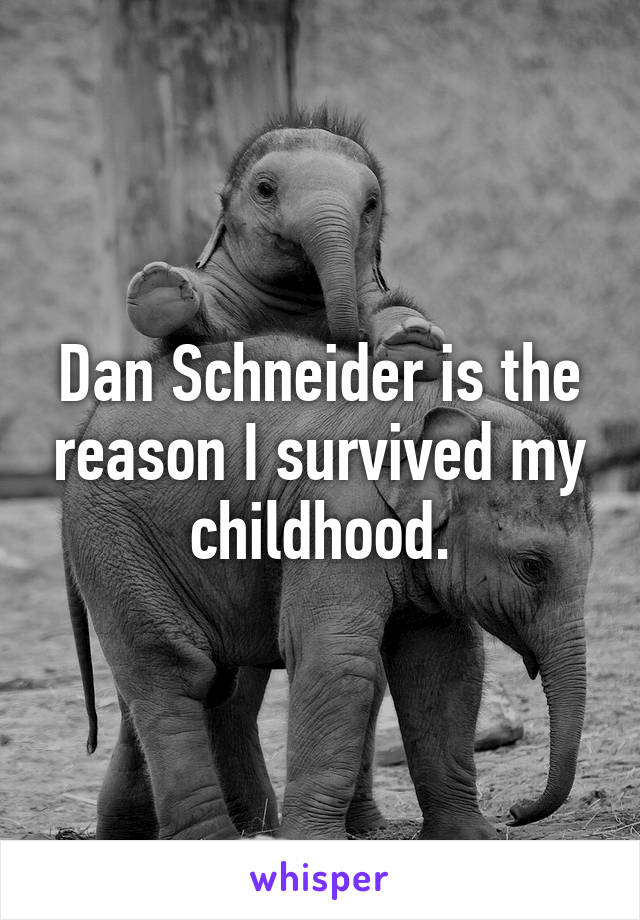 Dan Schneider is the reason I survived my childhood.