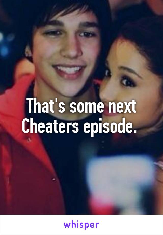 That's some next Cheaters episode. 