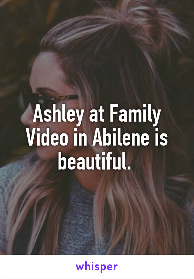 Ashley at Family Video in Abilene is beautiful. 