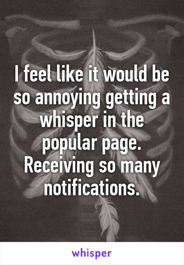 I feel like it would be so annoying getting a whisper in the popular page. Receiving so many notifications.