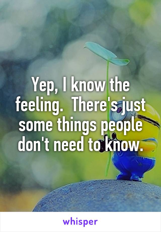 Yep, I know the feeling.  There's just some things people don't need to know.