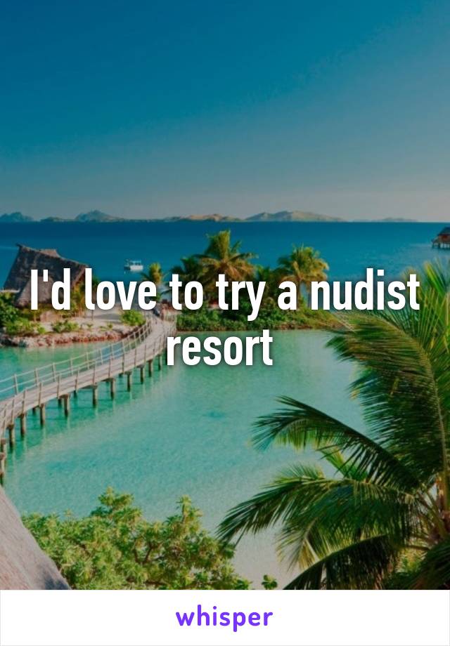 I'd love to try a nudist resort 