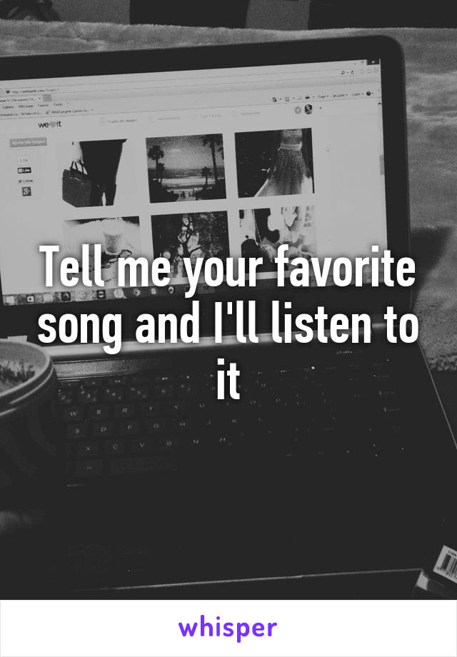 Tell me your favorite song and I'll listen to it