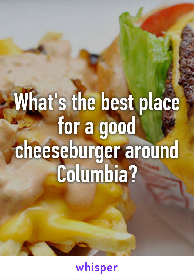 What's the best place for a good cheeseburger around Columbia?