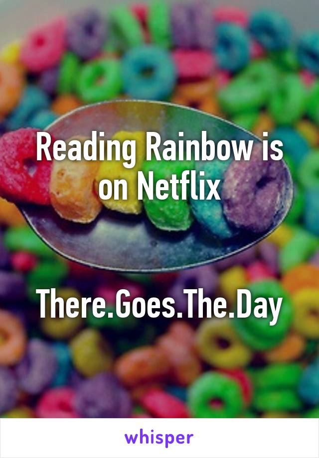 Reading Rainbow is on Netflix


There.Goes.The.Day