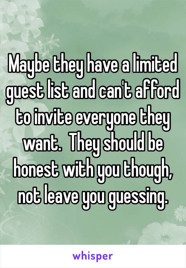 Maybe they have a limited guest list and can't afford to invite everyone they want.  They should be honest with you though, not leave you guessing. 