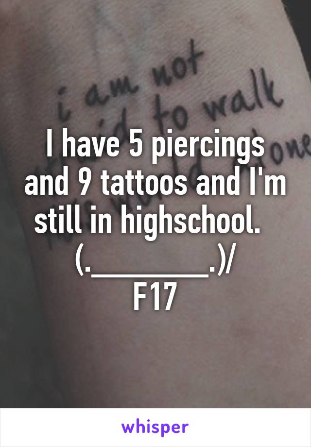 I have 5 piercings and 9 tattoos and I'm still in highschool.  
\(.______.)/
F17