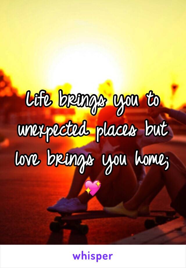 Life brings you to unexpected places but love brings you home; 💖
