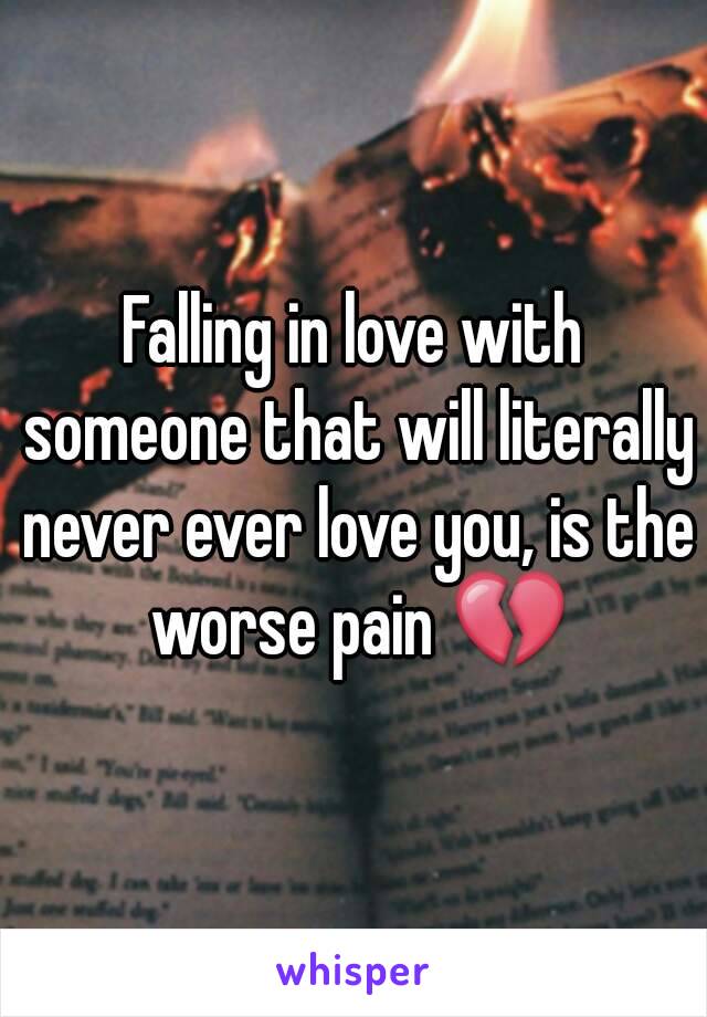 Falling in love with someone that will literally never ever love you, is the worse pain 💔