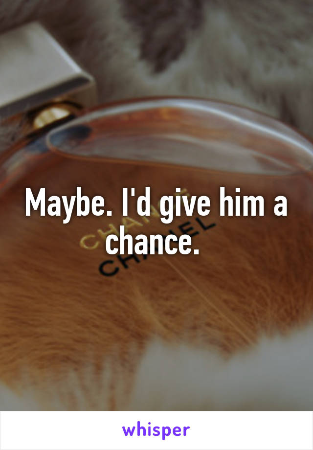 Maybe. I'd give him a chance. 