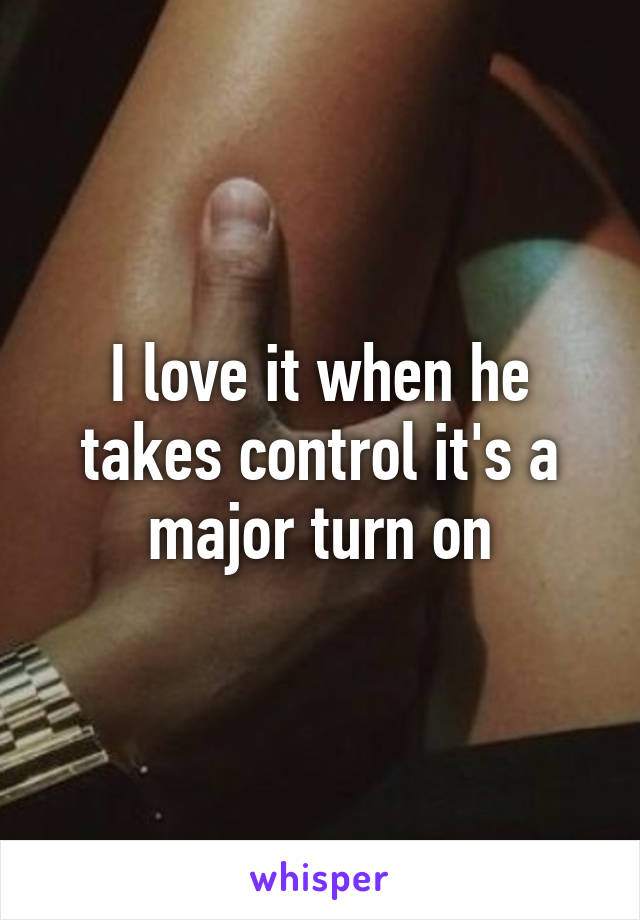 I love it when he takes control it's a major turn on