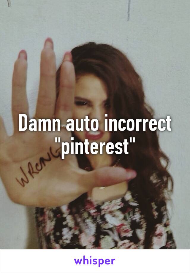 Damn auto incorrect "pinterest"