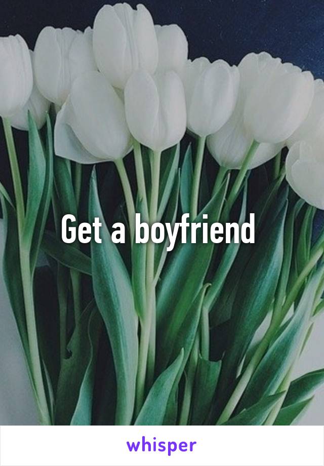 Get a boyfriend 