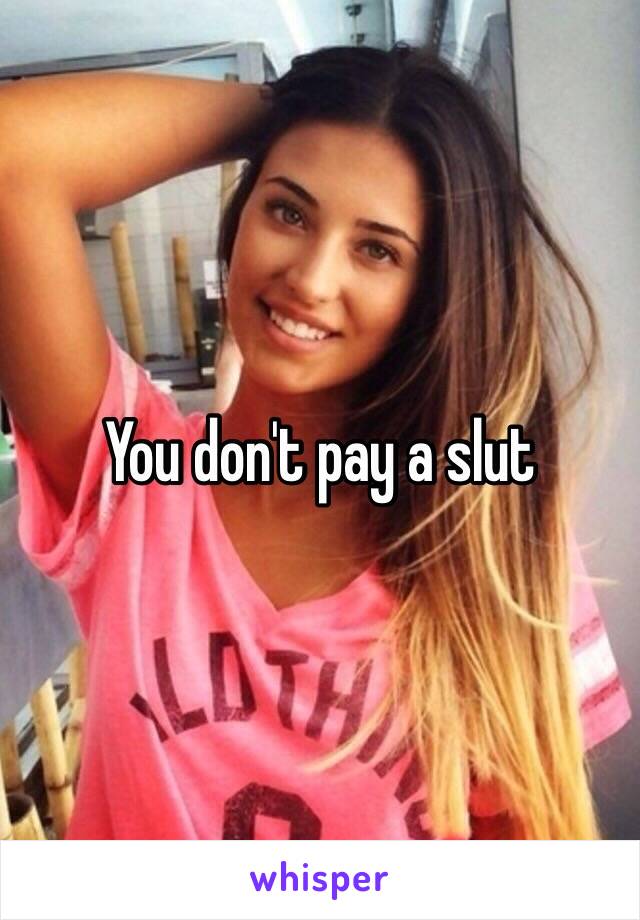 You don't pay a slut