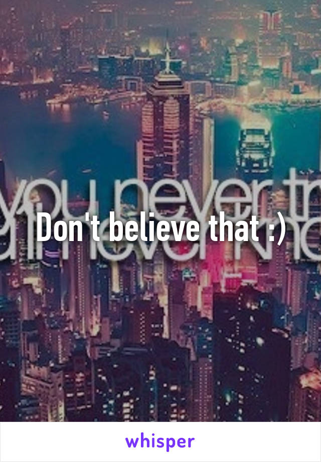 Don't believe that :)