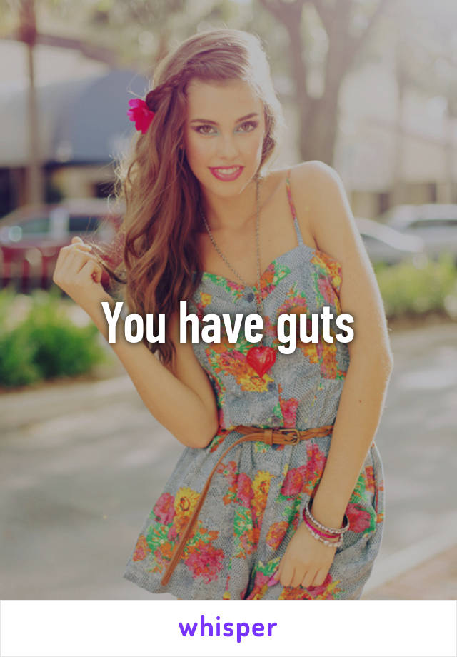 You have guts