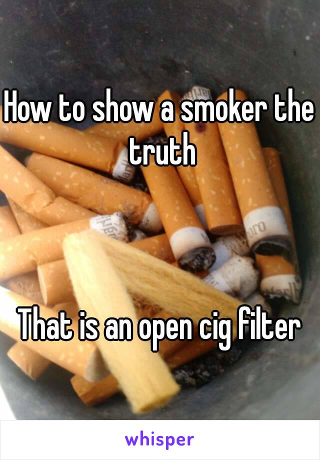 How to show a smoker the truth



That is an open cig filter