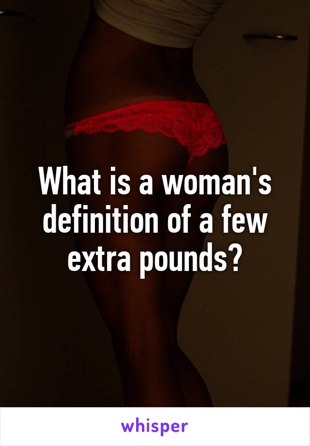 What is a woman's definition of a few extra pounds?