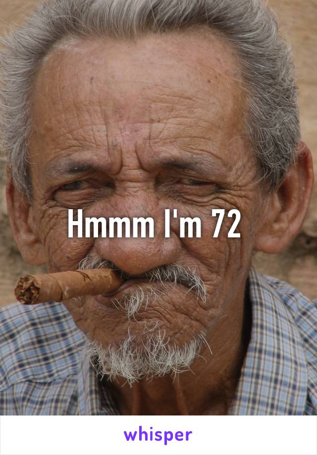 Hmmm I'm 72 