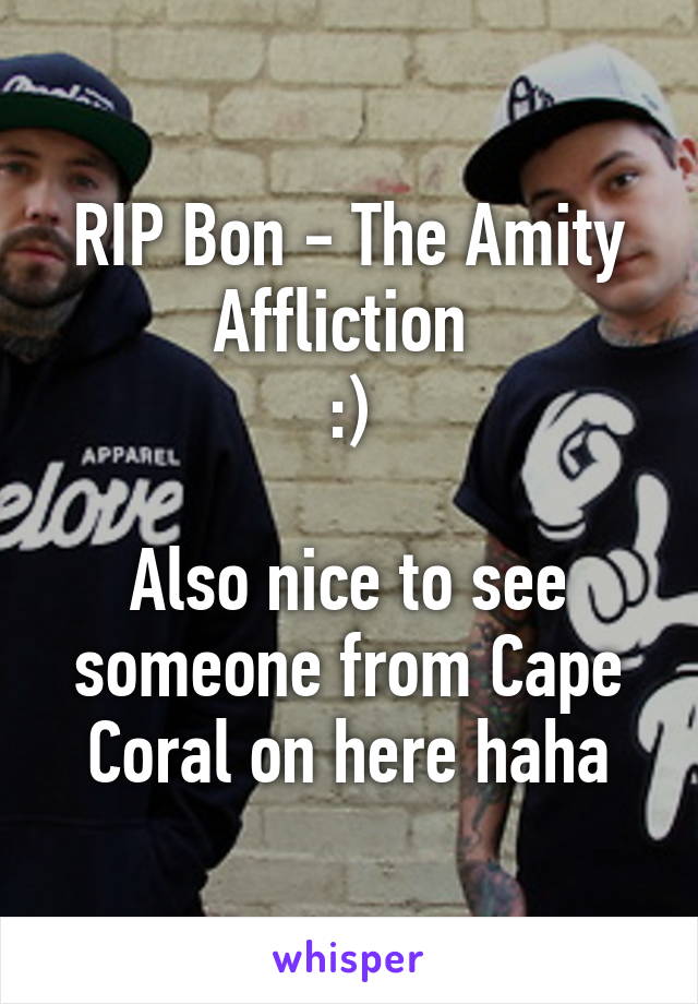 RIP Bon - The Amity Affliction 
:)

Also nice to see someone from Cape Coral on here haha