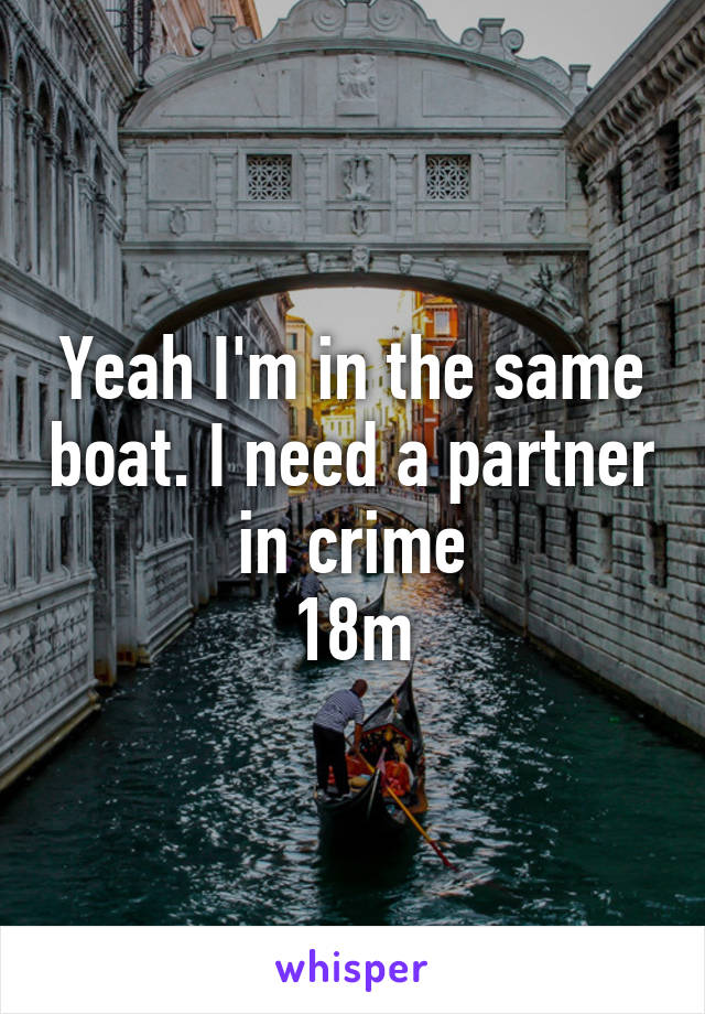 Yeah I'm in the same boat. I need a partner in crime
18m