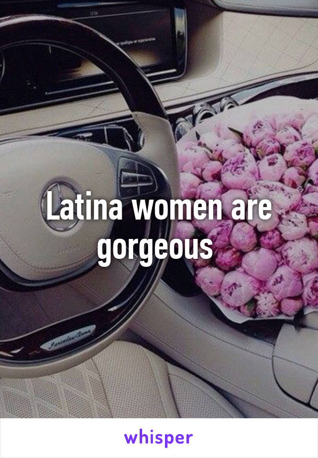 Latina women are gorgeous 