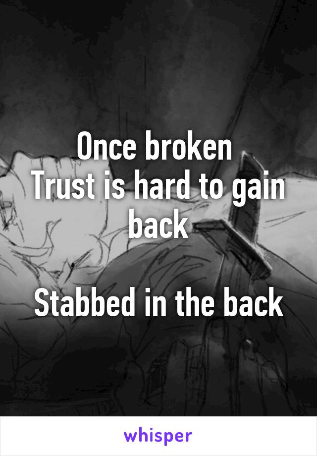 Once broken 
Trust is hard to gain back

Stabbed in the back