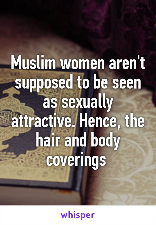 Muslim women aren't supposed to be seen as sexually attractive. Hence, the hair and body coverings 