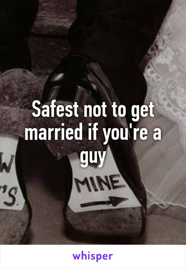 Safest not to get married if you're a guy