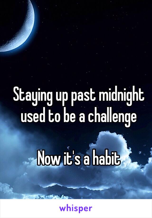 Staying up past midnight used to be a challenge

Now it's a habit 