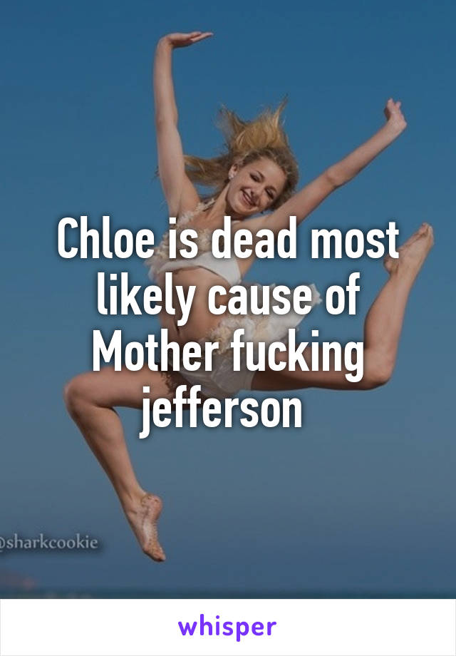 Chloe is dead most likely cause of Mother fucking jefferson 