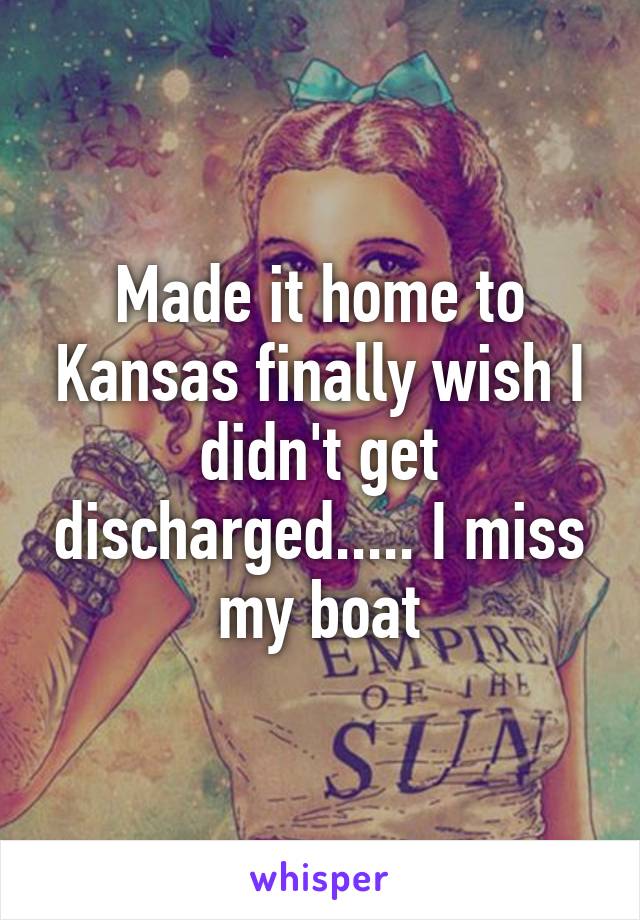 Made it home to Kansas finally wish I didn't get discharged..... I miss my boat