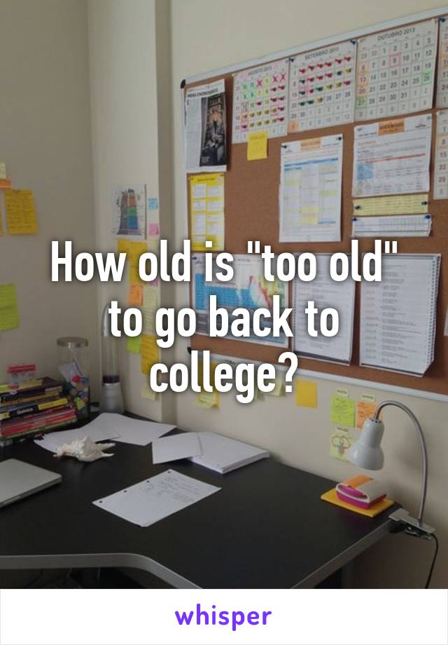 How old is "too old" to go back to college?