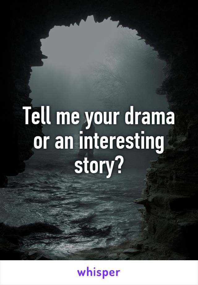 Tell me your drama or an interesting story?