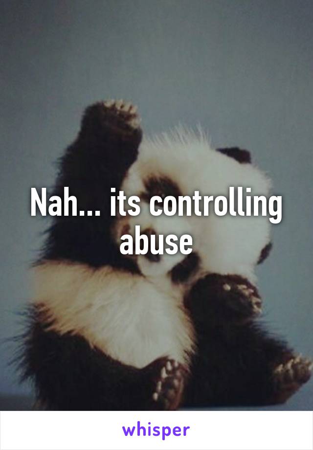 Nah... its controlling abuse